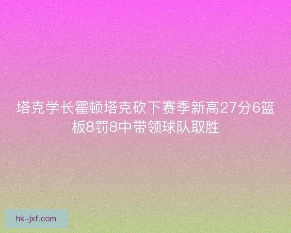 塔克学长霍顿塔克砍下赛季新高27分6篮板8罚8中带领球队取胜 塔克学长霍顿塔克砍下赛季新高27分6篮板8罚8中带领球队取胜