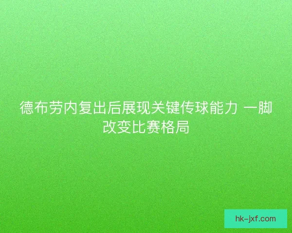 德布劳内复出后展现关键传球能力 一脚改变比赛格局
