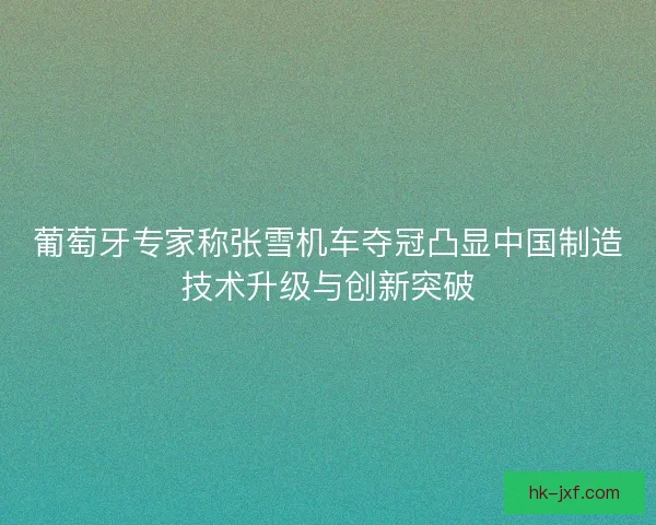 葡萄牙专家称张雪机车夺冠凸显中国制造技术升级与创新突破