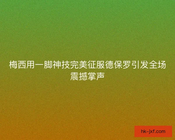 梅西用一脚神技完美征服德保罗引发全场震撼掌声