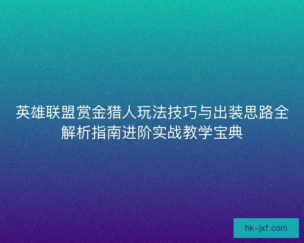 英雄联盟赏金猎人玩法技巧与出装思路全解析指南进阶实战教学宝典