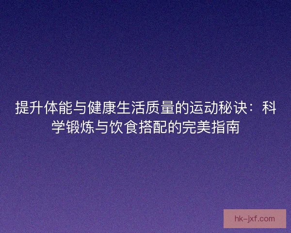 提升体能与健康生活质量的运动秘诀:科学锻炼与饮食搭配的完美指南 提升体能与健康生活质量的运动秘诀:科学锻炼与饮食搭配的完美指南